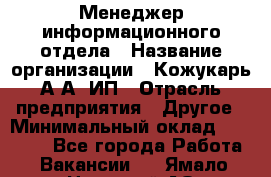 Менеджер информационного отдела › Название организации ­ Кожукарь А.А, ИП › Отрасль предприятия ­ Другое › Минимальный оклад ­ 15 000 - Все города Работа » Вакансии   . Ямало-Ненецкий АО,Муравленко г.